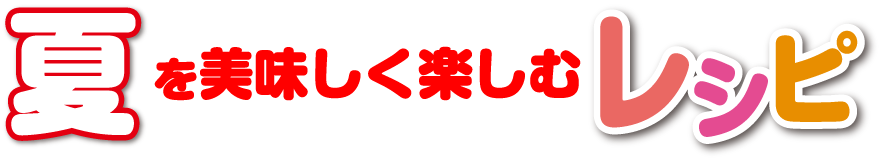 夏を美味しく楽しみレシピ